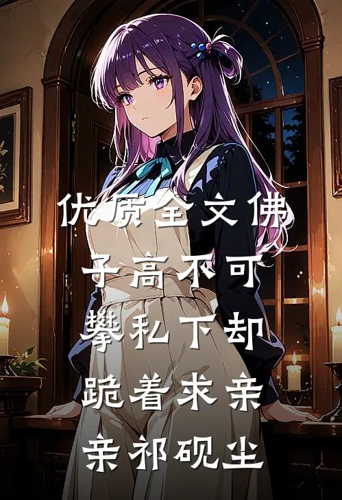 优质全文佛子高不可攀私下却跪着求亲亲祁砚尘
