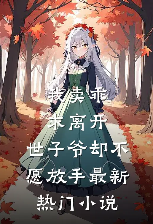 我卖乖求离开，世子爷却不愿放手最新热门小说