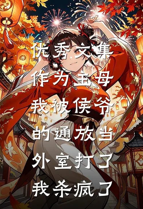 优秀文集作为主母，我被侯爷的通放当外室打了，我杀疯了