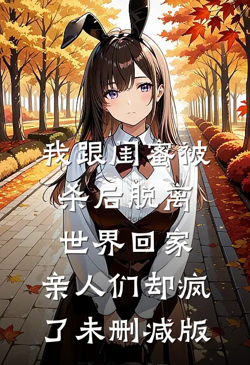 我跟闺蜜被杀后脱离世界回家，亲人们却疯了未删减版