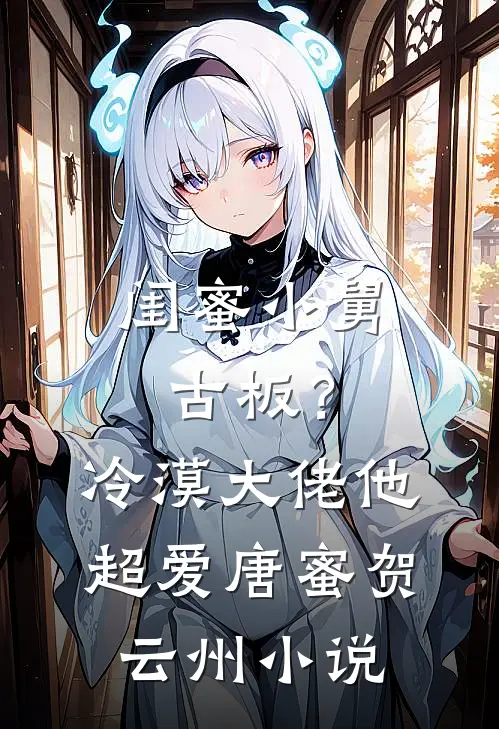 闺蜜小舅古板？冷漠大佬他超爱唐蜜贺云州小说