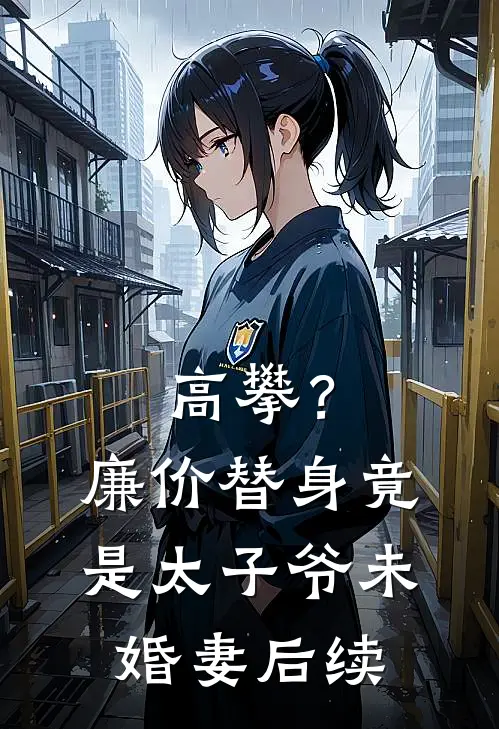 高攀？廉价替身竟是太子爷未婚妻后续