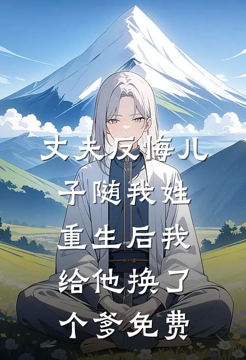 丈夫反悔儿子随我姓，重生后我给他换了个爹免费