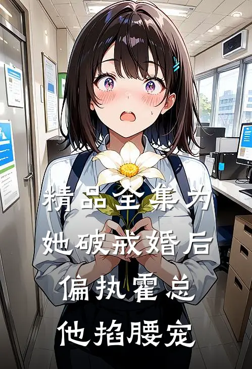 精品全集为她破戒婚后偏执霍总他掐腰宠