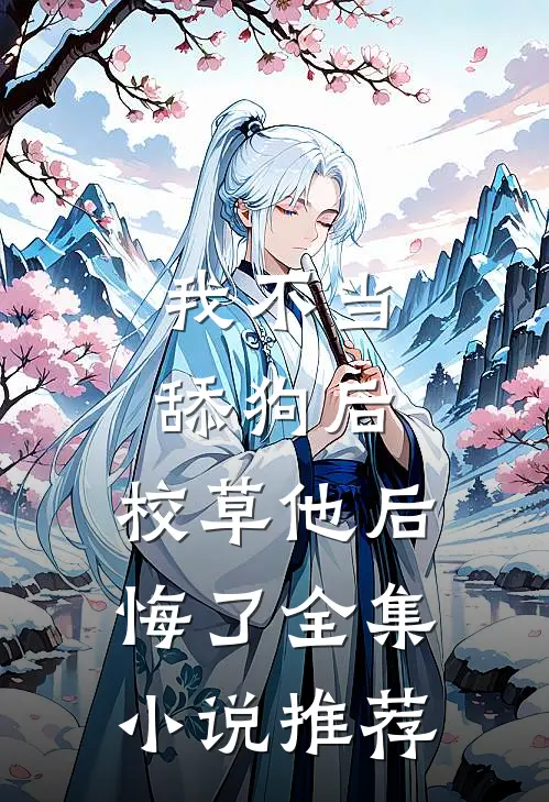 我不当舔狗后，校草他后悔了全集小说推荐