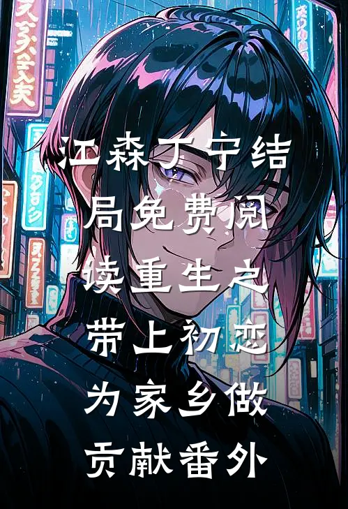 江森丁宁结局免费阅读重生之带上初恋为家乡做贡献番外