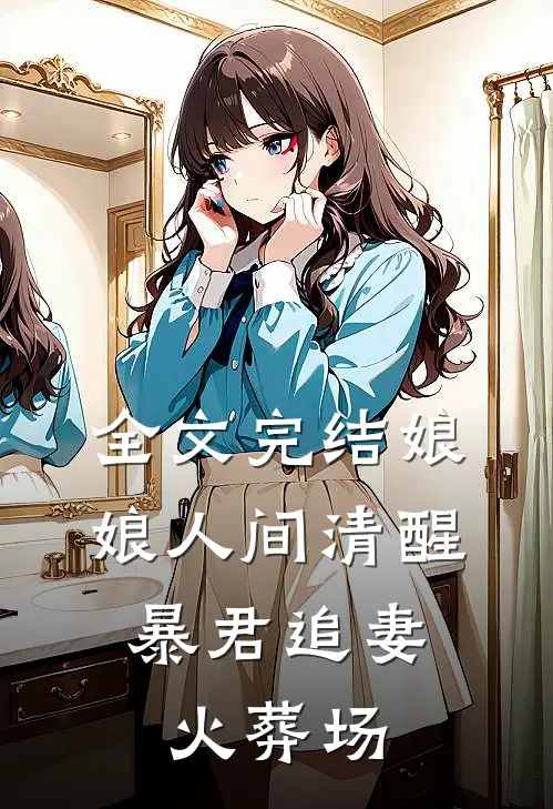 全文完结娘娘人间清醒，暴君追妻火葬场