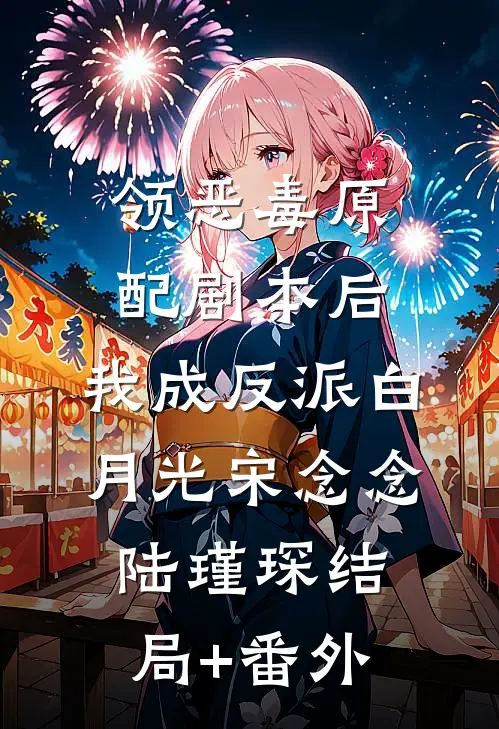 领恶毒原配剧本后，我成反派白月光宋念念陆瑾琛结局+番外