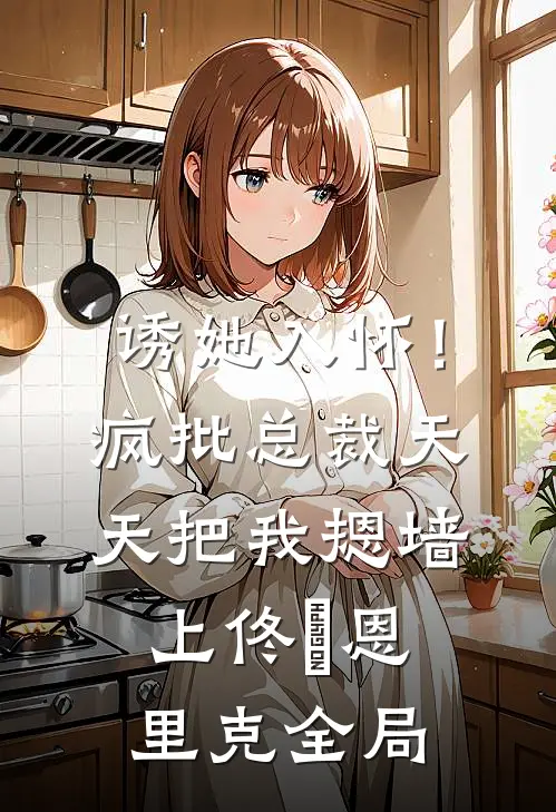 诱她入怀！疯批总裁天天把我摁墙上佟嬅恩里克全局