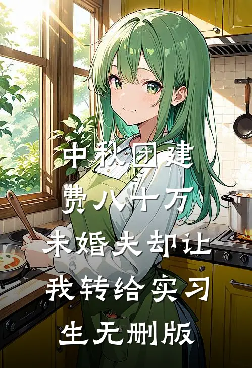 中秋团建费八十万，未婚夫却让我转给实习生无删版
