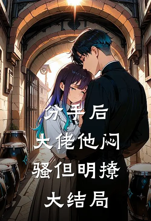 分手后，大佬他闷骚但明撩大结局