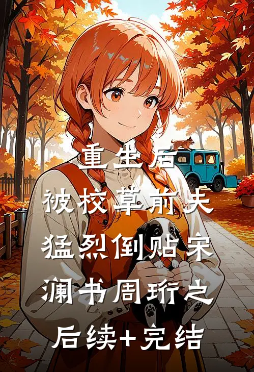 重生后，被校草前夫猛烈倒贴宋澜书周珩之后续+完结