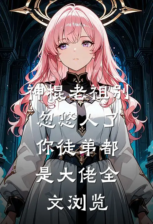 神棍老祖别忽悠人了，你徒弟都是大佬全文浏览