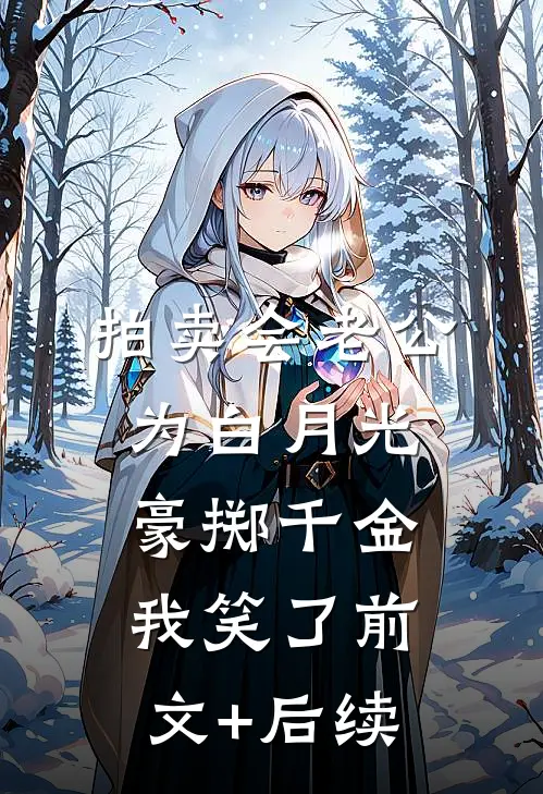 拍卖会老公为白月光豪掷千金，我笑了前文+后续
