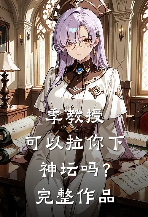 季教授，可以拉你下神坛吗？完整作品