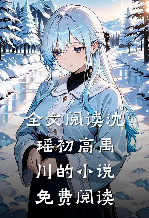全文阅读沈瑶初高禹川的小说免费阅读
