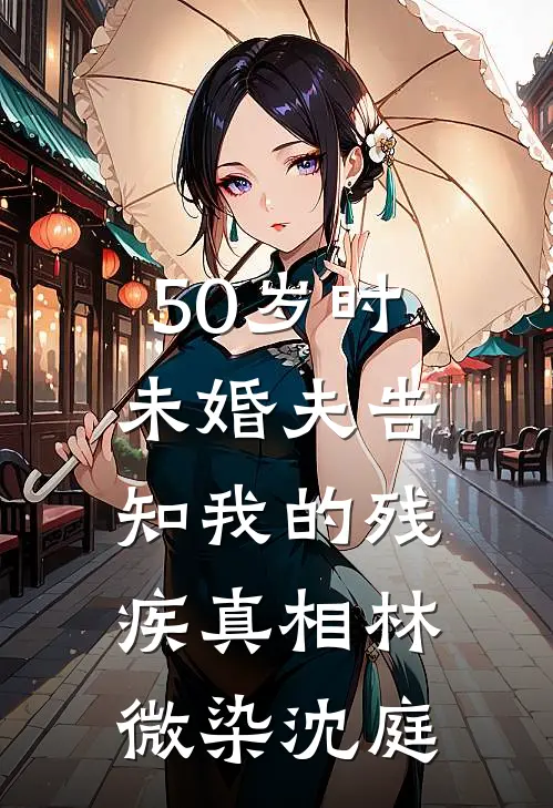 50岁时，未婚夫告知我的残疾真相林微染沈庭