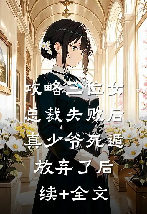 攻略三位女总裁失败后，真少爷死遁放弃了后续+全文