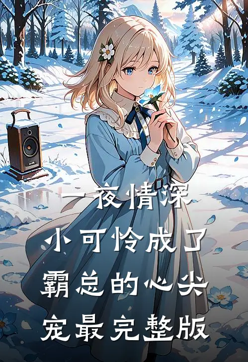 一夜情深：小可怜成了霸总的心尖宠最完整版