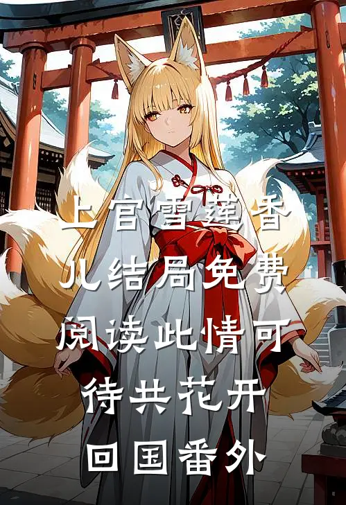 上官雪莲香儿结局免费阅读此情可待共花开-回国番外