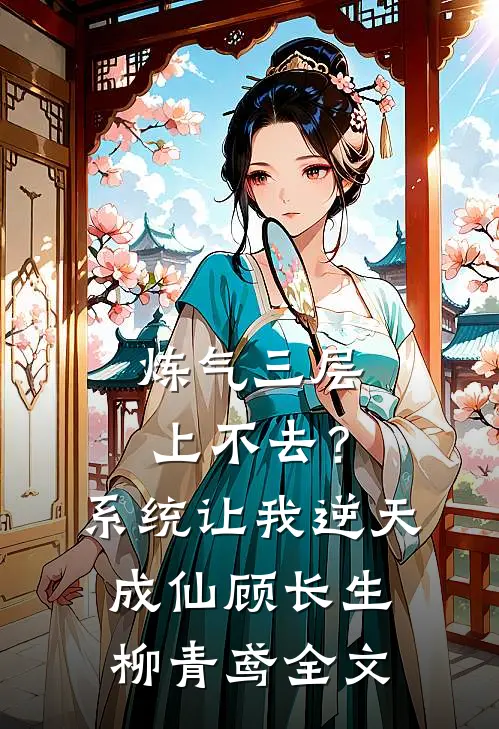 炼气三层上不去？系统让我逆天成仙顾长生柳青鸢全文