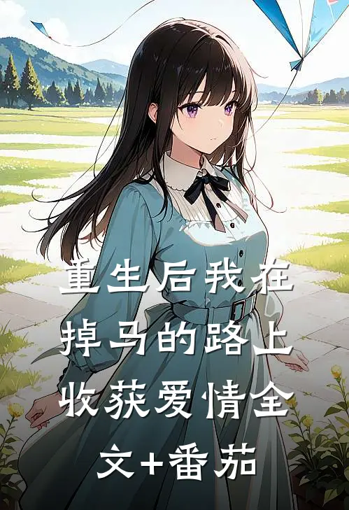 重生后我在掉马的路上收获爱情全文+番茄