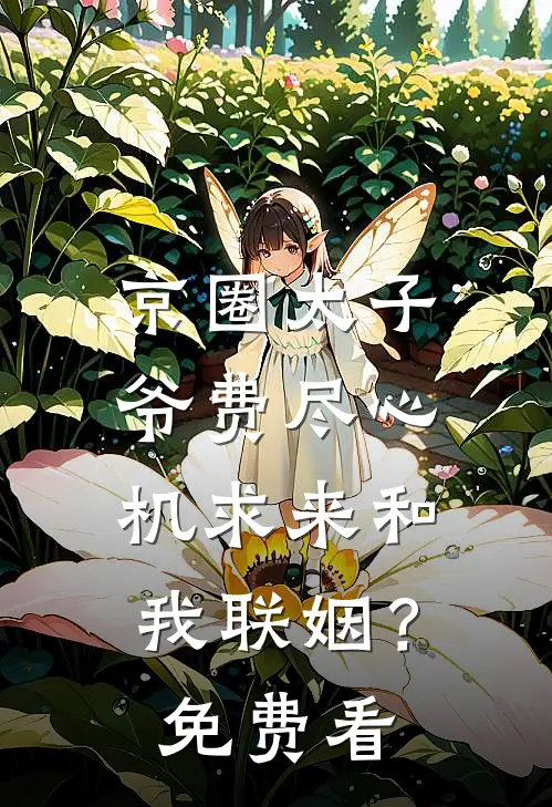 京圈太子爷费尽心机求来和我联姻？免费看