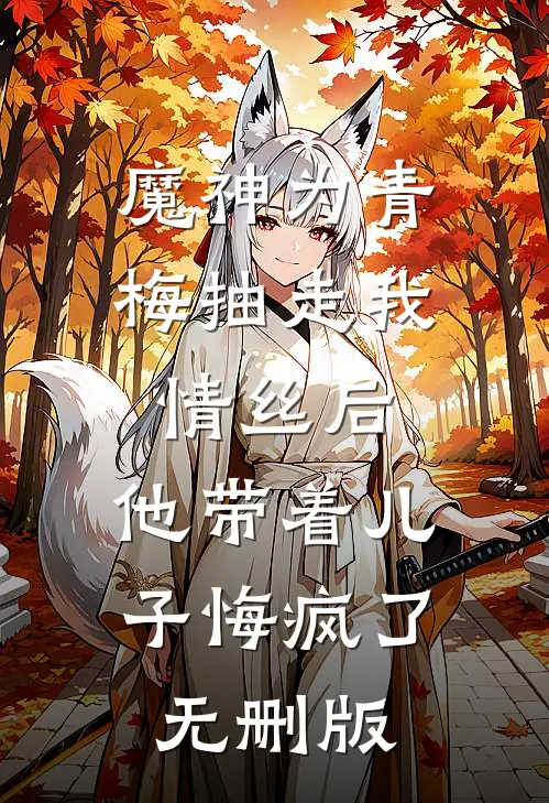 魔神为青梅抽走我情丝后，他带着儿子悔疯了。无删版