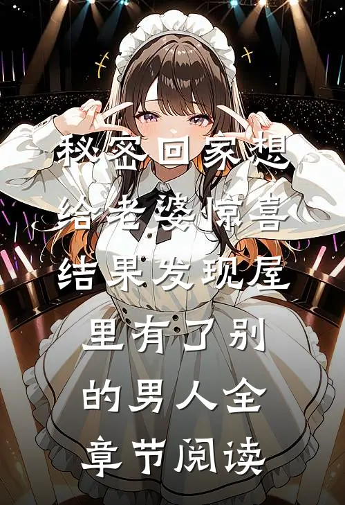 秘密回家想给老婆惊喜，结果发现屋里有了别的男人全章节阅读