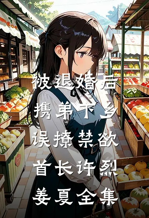 被退婚后携弟下乡，误撩禁欲首长许烈姜夏全集