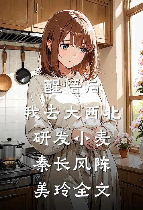 醒悟后，我去大西北研发小麦秦长风陈美玲全文