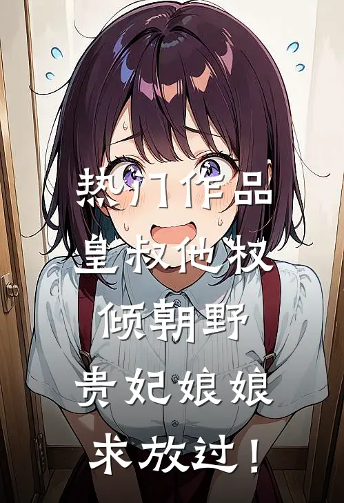 热门作品皇叔他权倾朝野，贵妃娘娘求放过！