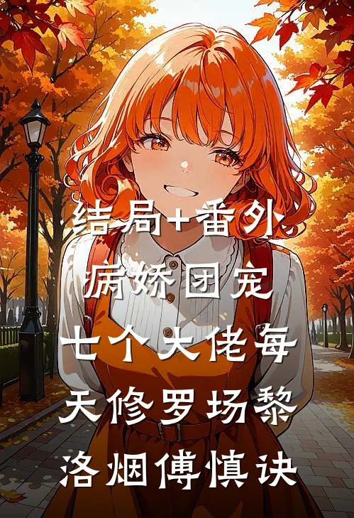 结局+番外病娇团宠:七个大佬每天修罗场黎洛烟傅慎诀