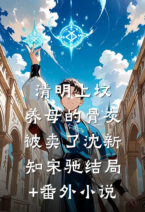 清明上坟，养母的骨灰被卖了沈新知宋驰结局+番外小说