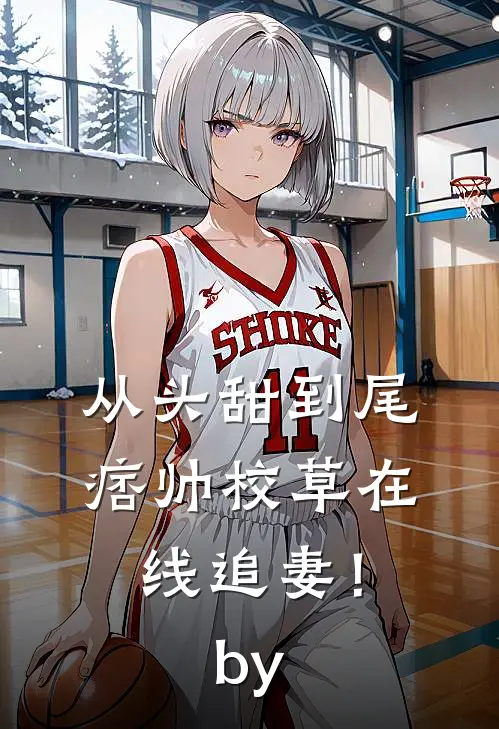 从头甜到尾，痞帅校草在线追妻！by