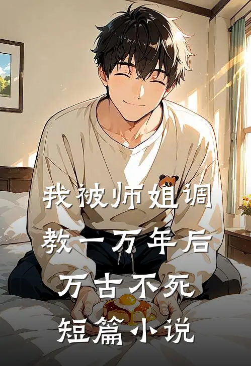 我被师姐调教一万年后，万古不死短篇小说