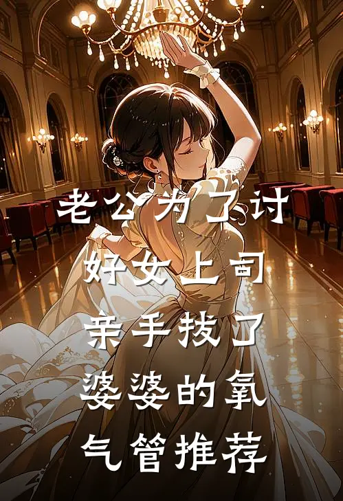 老公为了讨好女上司，亲手拔了婆婆的氧气管推荐