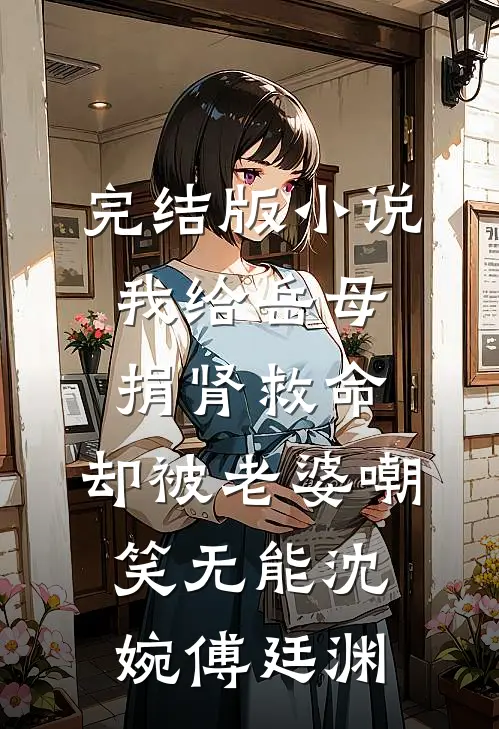 完结版小说我给岳母捐肾救命，却被老婆嘲笑无能沈婉傅廷渊