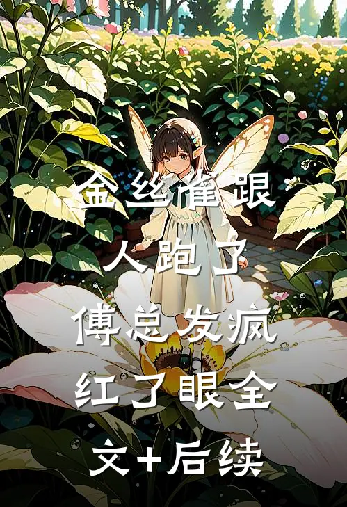金丝雀跟人跑了，傅总发疯红了眼全文+后续