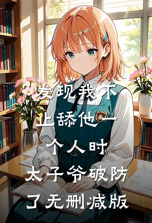 发现我不止舔他一个人时，太子爷破防了无删减版