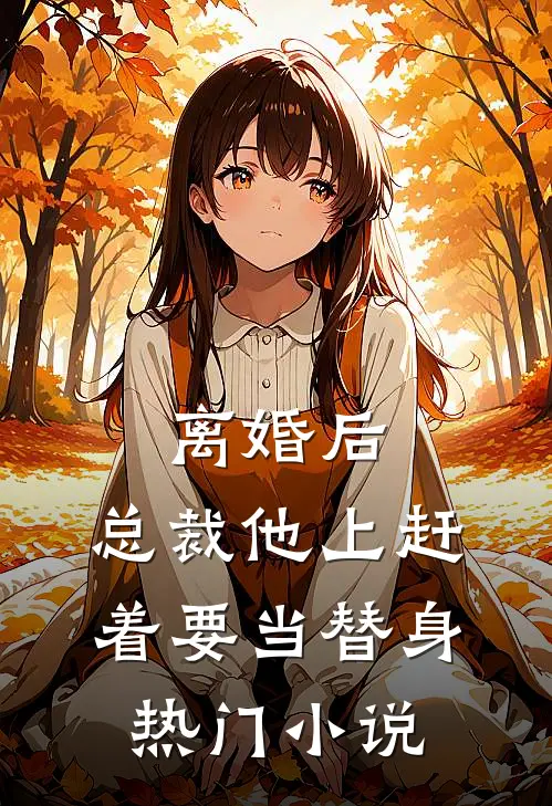 离婚后，总裁他上赶着要当替身热门小说