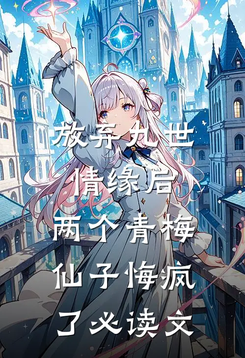 放弃九世情缘后，两个青梅仙子悔疯了必读文