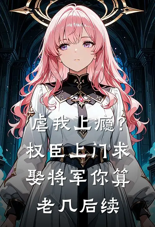 虐我上瘾？权臣上门求娶，将军你算老几后续