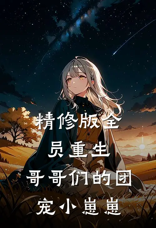 精修版全员重生：哥哥们的团宠小崽崽