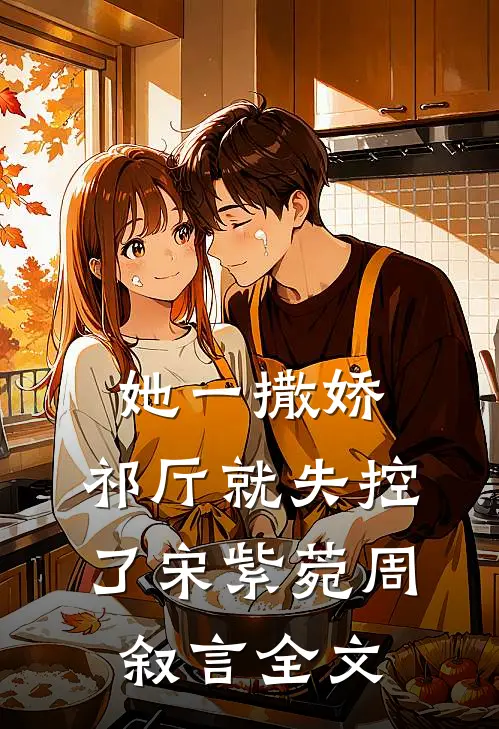 她一撒娇，祁厅就失控了宋紫菀周叙言全文