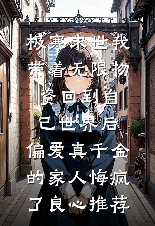 极寒末世我带着无限物资回到自己世界后，偏爱真千金的家人悔疯了良心推荐