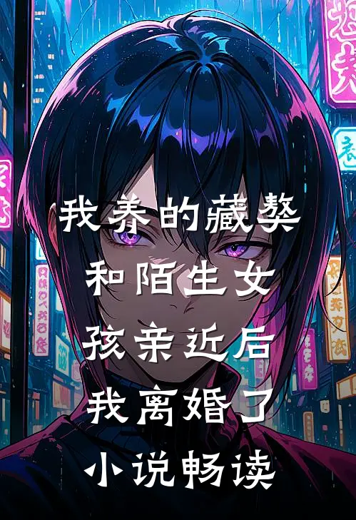 我养的藏獒和陌生女孩亲近后，我离婚了小说畅读