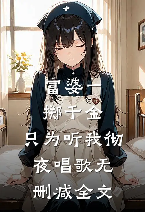 富婆一掷千金，只为听我彻夜唱歌无删减全文
