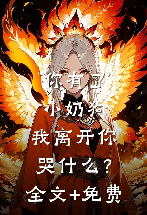 你有了小奶狗，我离开你哭什么？全文+免费