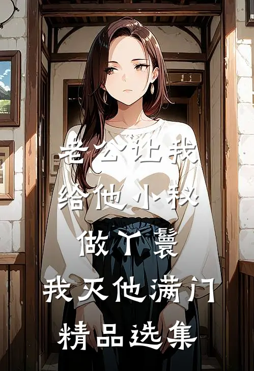 老公让我给他小秘做丫鬟，我灭他满门精品选集